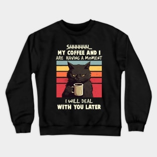 Shhhh... My Coffee And I Are Having a Moment, I Will Deal With You Later - Funny Cat Crewneck Sweatshirt